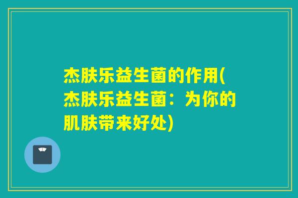 杰肤乐益生菌的作用(杰肤乐益生菌：为你的肌肤带来好处)