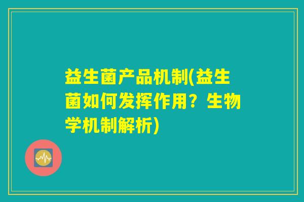 益生菌产品机制(益生菌如何发挥作用？生物学机制解析)
