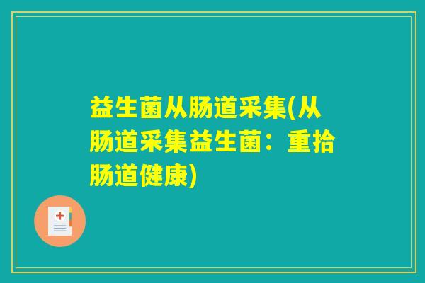 益生菌从肠道采集(从肠道采集益生菌：重拾肠道健康)