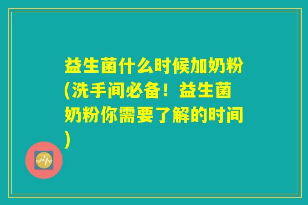 益生菌什么时候加奶粉(洗手间必备！益生菌奶粉你需要了解的时间)