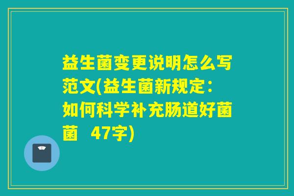 益生菌变更说明怎么写范文(益生菌新规定：如何科学补充肠道好菌菌  47字)
