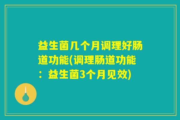 益生菌几个月调理好肠道功能(调理肠道功能：益生菌3个月见效)
