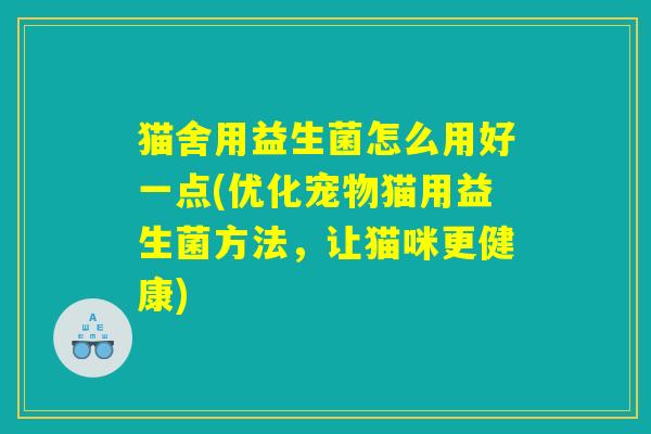 猫舍用益生菌怎么用好一点(优化宠物猫用益生菌方法，让猫咪更健康)