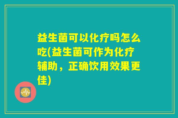益生菌可以化疗吗怎么吃(益生菌可作为化疗辅助，正确饮用效果更佳)