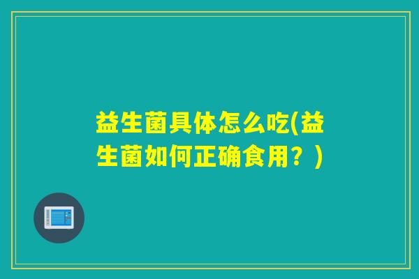 益生菌具体怎么吃(益生菌如何正确食用？)
