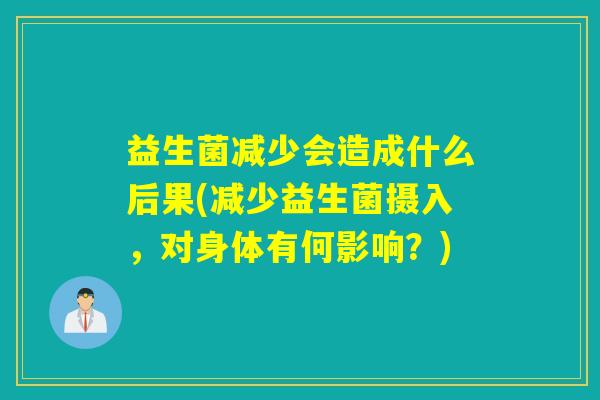 益生菌减少会造成什么后果(减少益生菌摄入，对身体有何影响？)