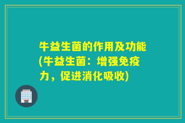 牛益生菌的作用及功能(牛益生菌：增强免疫力，促进消化吸收)