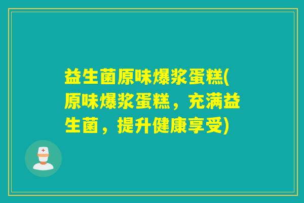 益生菌原味爆浆蛋糕(原味爆浆蛋糕，充满益生菌，提升健康享受)
