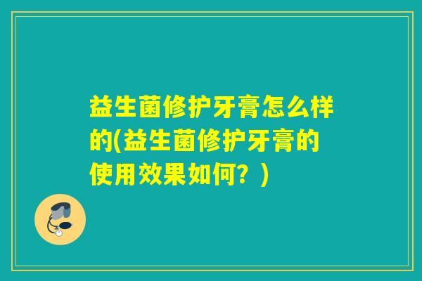 益生菌修护牙膏怎么样的(益生菌修护牙膏的使用效果如何？)