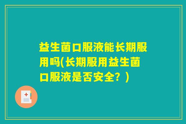 益生菌口服液能长期服用吗(长期服用益生菌口服液是否安全？)