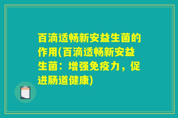百滴适畅新安益生菌的作用(百滴适畅新安益生菌：增强免疫力，促进肠道健康)