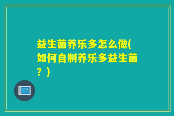 益生菌养乐多怎么做(如何自制养乐多益生菌？)