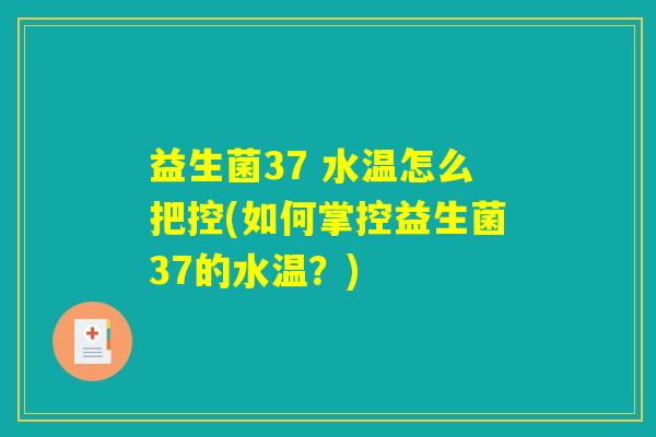 益生菌37 水温怎么把控(如何掌控益生菌37的水温？)