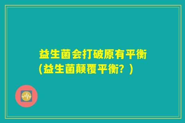 益生菌会打破原有平衡(益生菌颠覆平衡？)