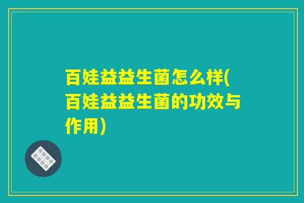 百娃益益生菌怎么样(百娃益益生菌的功效与作用)