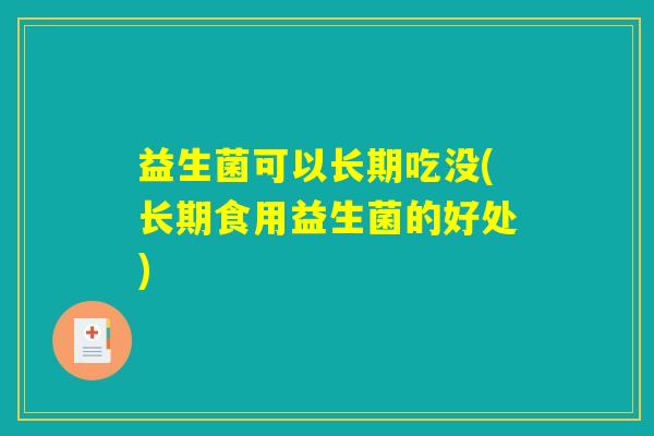 益生菌可以长期吃没(长期食用益生菌的好处)