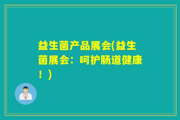 益生菌产品展会(益生菌展会：呵护肠道健康！)