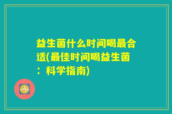 益生菌什么时间喝最合适(最佳时间喝益生菌：科学指南)