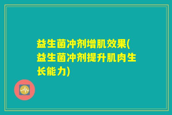 益生菌冲剂增肌效果(益生菌冲剂提升肌肉生长能力)