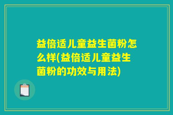 益倍适儿童益生菌粉怎么样(益倍适儿童益生菌粉的功效与用法)