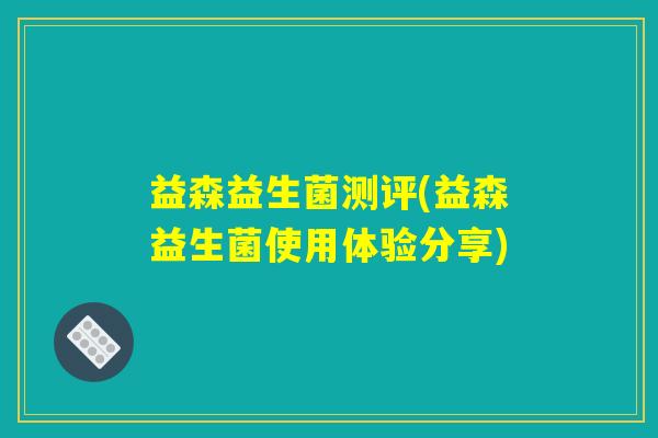 益森益生菌测评(益森益生菌使用体验分享)