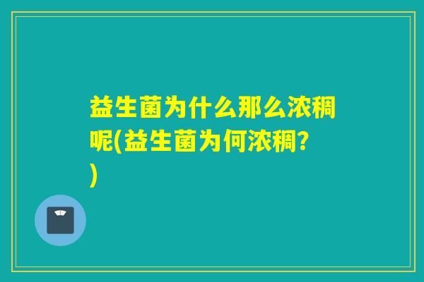 益生菌为什么那么浓稠呢(益生菌为何浓稠？)