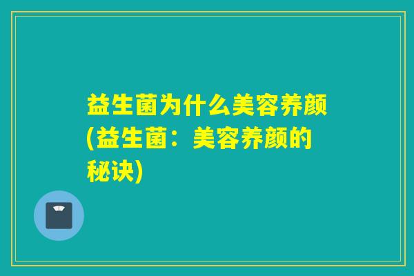 益生菌为什么美容养颜(益生菌：美容养颜的秘诀)