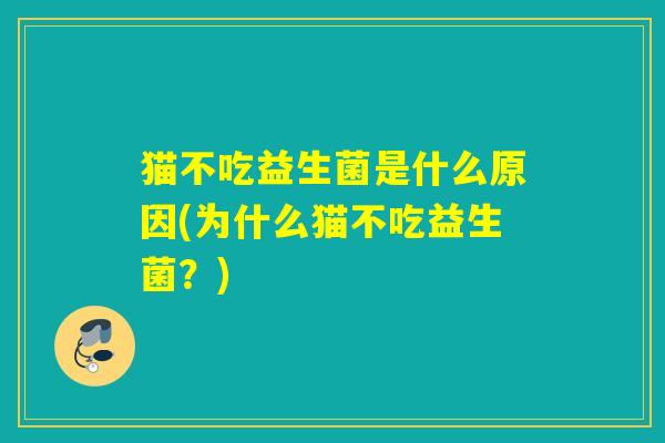 猫不吃益生菌是什么原因(为什么猫不吃益生菌？)