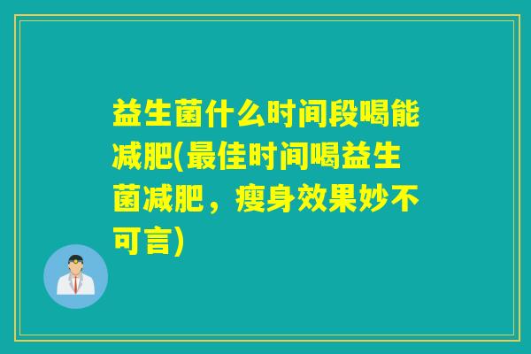 益生菌什么时间段喝能减肥(最佳时间喝益生菌减肥，瘦身效果妙不可言)