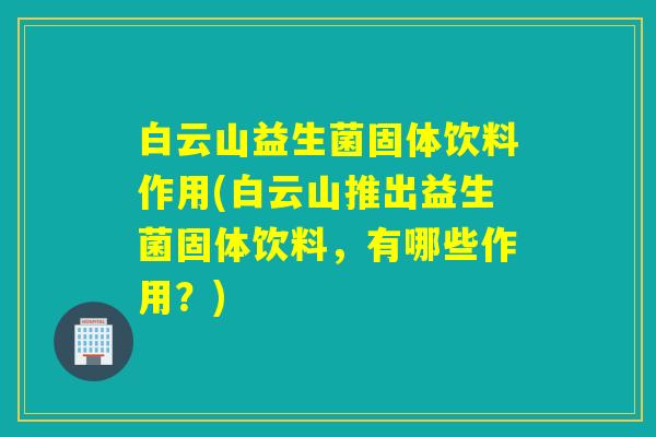 白云山益生菌固体饮料作用(白云山推出益生菌固体饮料，有哪些作用？)