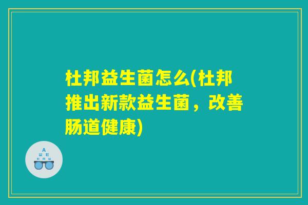 杜邦益生菌怎么(杜邦推出新款益生菌，改善肠道健康)