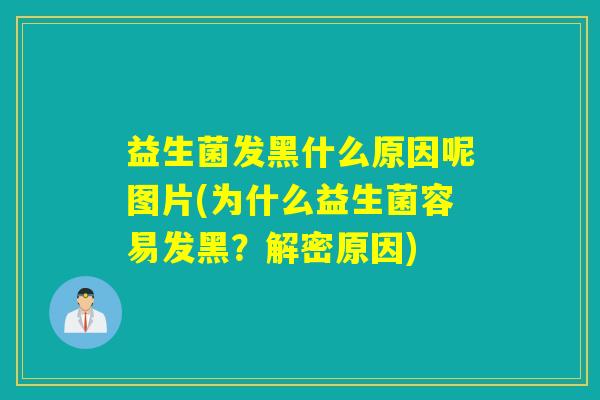 益生菌发黑什么原因呢图片(为什么益生菌容易发黑?解密原因) 益生菌发黑什么原因呢图片(为什么益生菌容易发黑?解密原因)