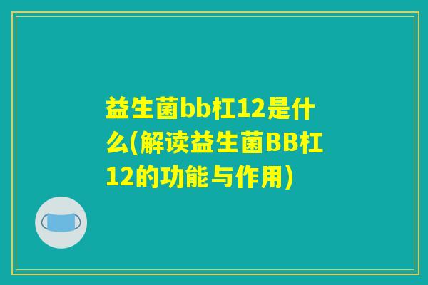 益生菌bb杠12是什么(解读益生菌BB杠12的功能与作用) 益生菌bb杠12是什么(解读益生菌BB杠12的功能与作用)