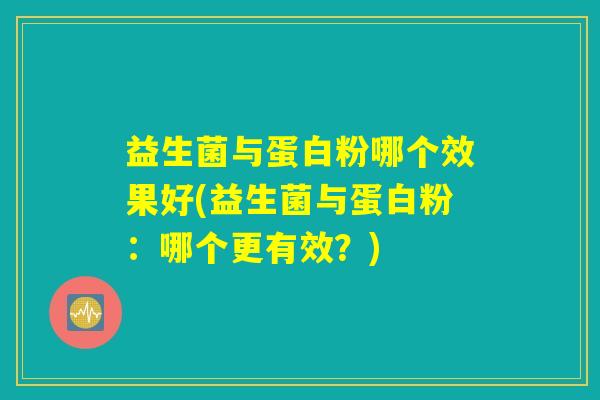益生菌与蛋白粉哪个效果好(益生菌与蛋白粉：哪个更有效？)