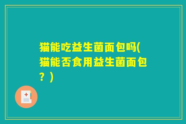 猫能吃益生菌面包吗(猫能否食用益生菌面包？)