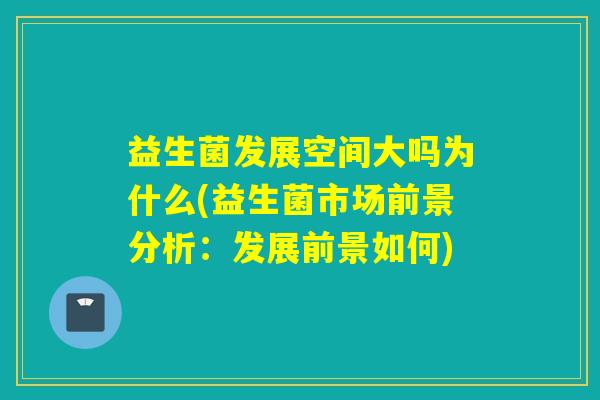 益生菌发展空间大吗为什么(益生菌市场前景分析：发展前景如何)
