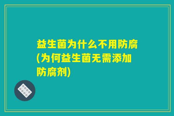 益生菌为什么不用防腐(为何益生菌无需添加防腐剂)