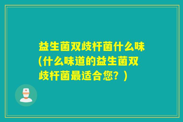 益生菌双歧杆菌什么味(什么味道的益生菌双歧杆菌最适合您？)