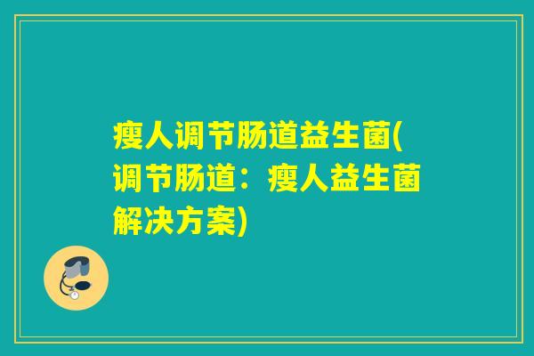 瘦人调节肠道益生菌(调节肠道：瘦人益生菌解决方案)