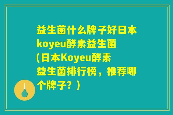 益生菌什么牌子好日本koyeu酵素益生菌(日本Koyeu酵素益生菌排行榜，推荐哪个牌子？)