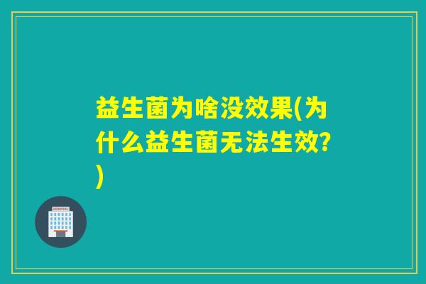 益生菌为啥没效果(为什么益生菌无法生效？)