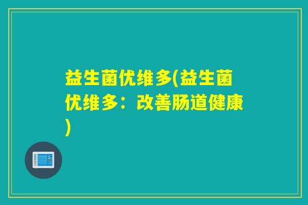 益生菌优维多(益生菌优维多：改善肠道健康)