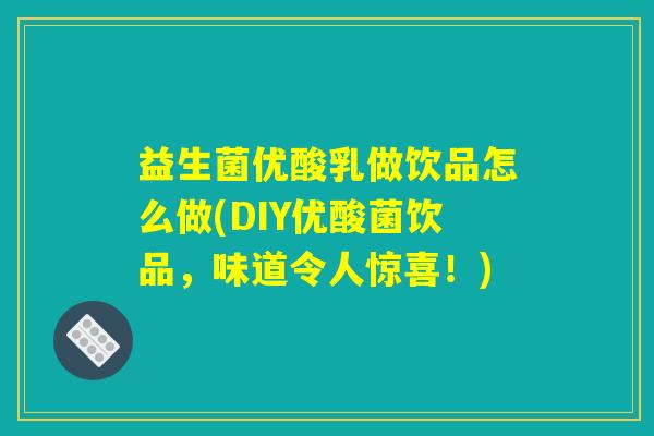 益生菌优酸乳做饮品怎么做(DIY优酸菌饮品，味道令人惊喜！)