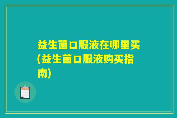益生菌口服液在哪里买(益生菌口服液购买指南)