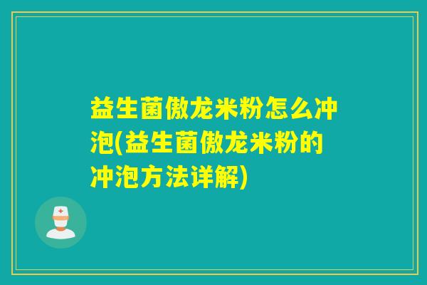 益生菌傲龙米粉怎么冲泡(益生菌傲龙米粉的冲泡方法详解)
