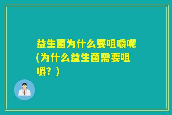 益生菌为什么要咀嚼呢(为什么益生菌需要咀嚼?) 益生菌为什么要咀嚼呢(为什么益生菌需要咀嚼?)