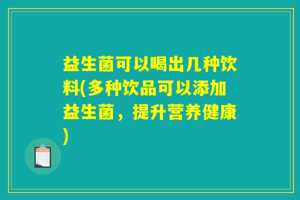 益生菌可以喝出几种饮料(多种饮品可以添加益生菌,提升营养健康) 益生菌可以喝出几种饮料(多种饮品可以添加益生菌,提升营养健康)