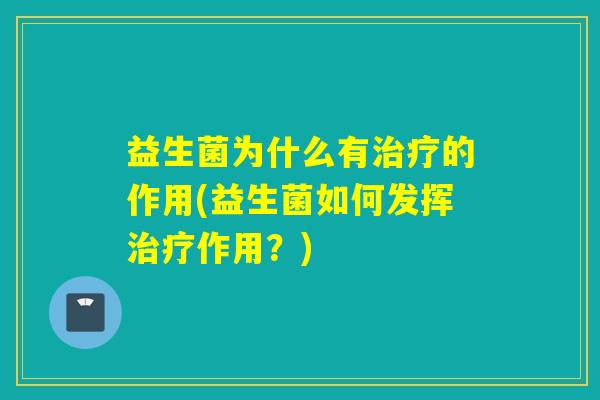 益生菌为什么有治疗的作用(益生菌如何发挥治疗作用？)