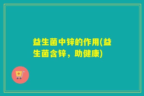 益生菌中锌的作用(益生菌含锌，助健康)