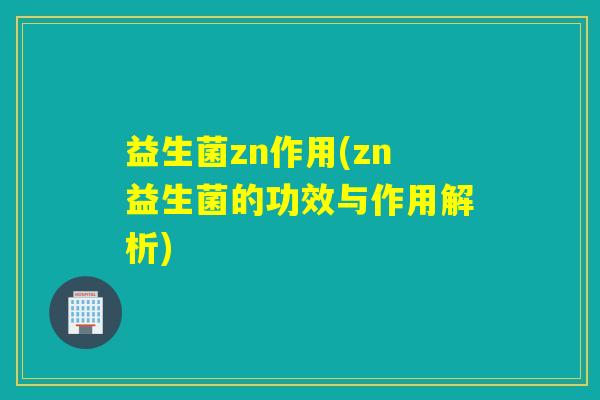 益生菌zn作用(zn益生菌的功效与作用解析)